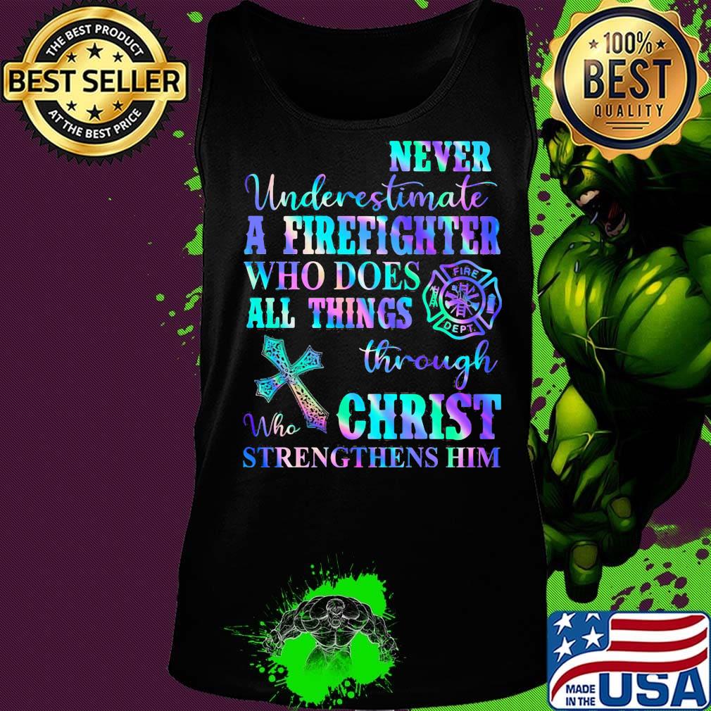Never Underetimate A Firefighter Who Does All Things Through Who Christ Strengthens Her Shirt Tank top Never Underetimate A Firefighter Who Does All Things Through Who Christ Strengthens Her Shirt Tank top