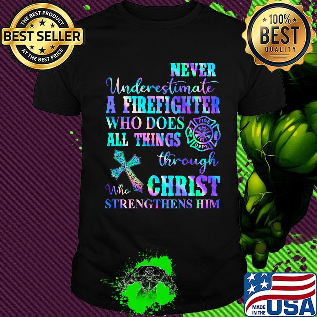 Never Underetimate A Firefighter Who Does All Things Through Who Christ Strengthens Her Shirt Never Underetimate A Firefighter Who Does All Things Through Who Christ Strengthens Her Shirt