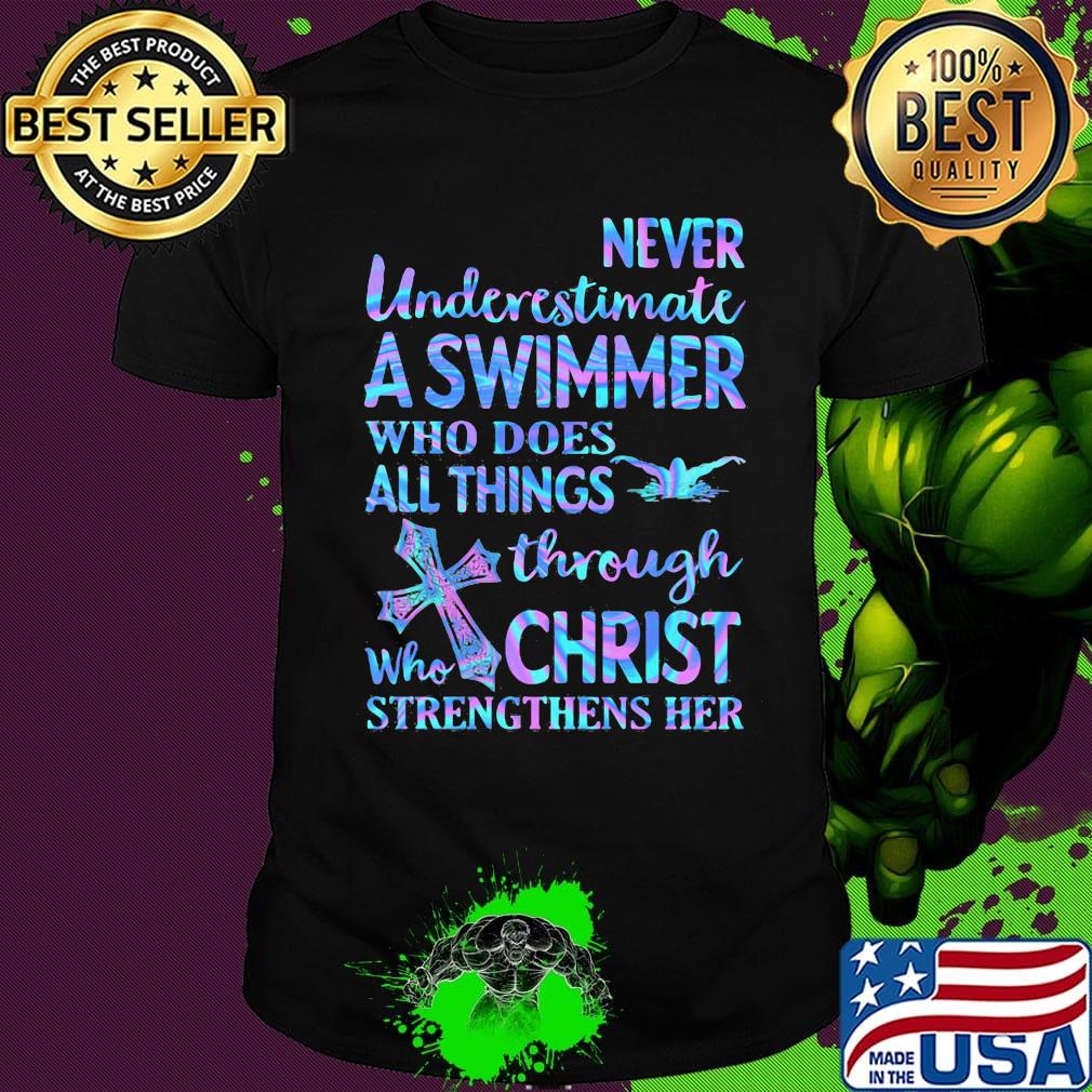 Never Underetimate A Swimmer Who Does All Things Through Who Christ Strengthens Her Swimming Shirt