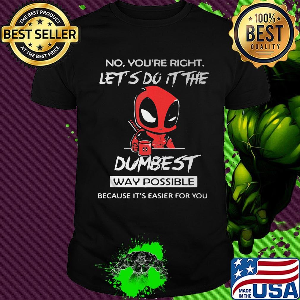 No you're right let's do it the dumbest way possible Deadpool shirt