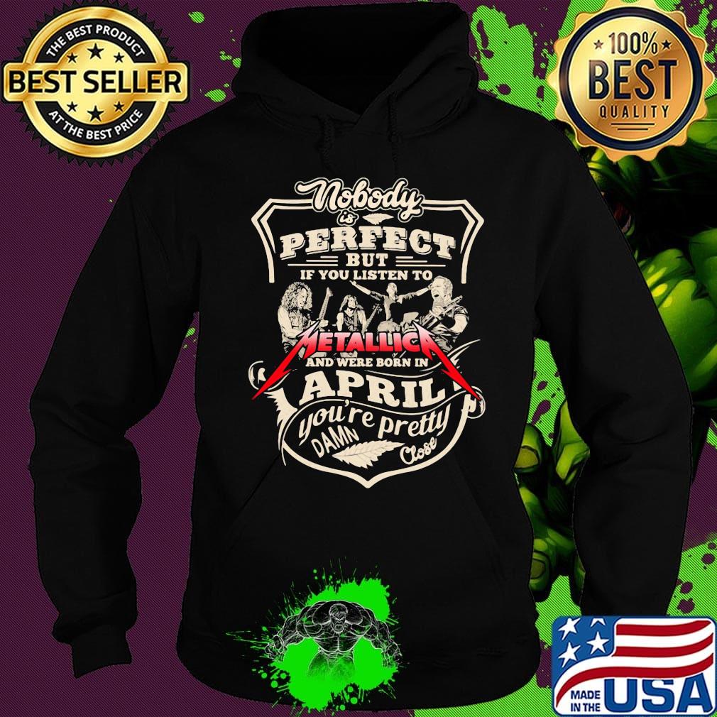 Nobody is perfect but if you listen to metallica and were born in april you're pretty damn close s Hoodie Nobody is perfect but if you listen to metallica and were born in april you're pretty damn close s Hoodie