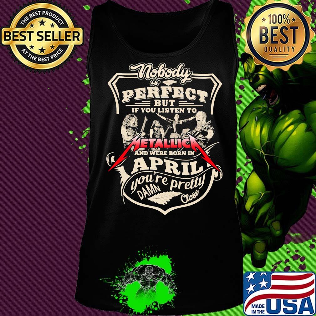 Nobody is perfect but if you listen to metallica and were born in april you're pretty damn close s Tank top Nobody is perfect but if you listen to metallica and were born in april you're pretty damn close s Tank top