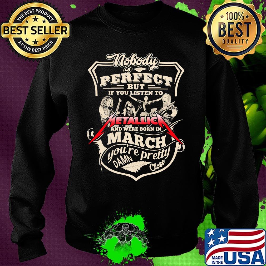 Nobody is perfect but if you listen to metallica and were born in march you're pretty damn close s Sweater Nobody is perfect but if you listen to metallica and were born in march you're pretty damn close s Sweater