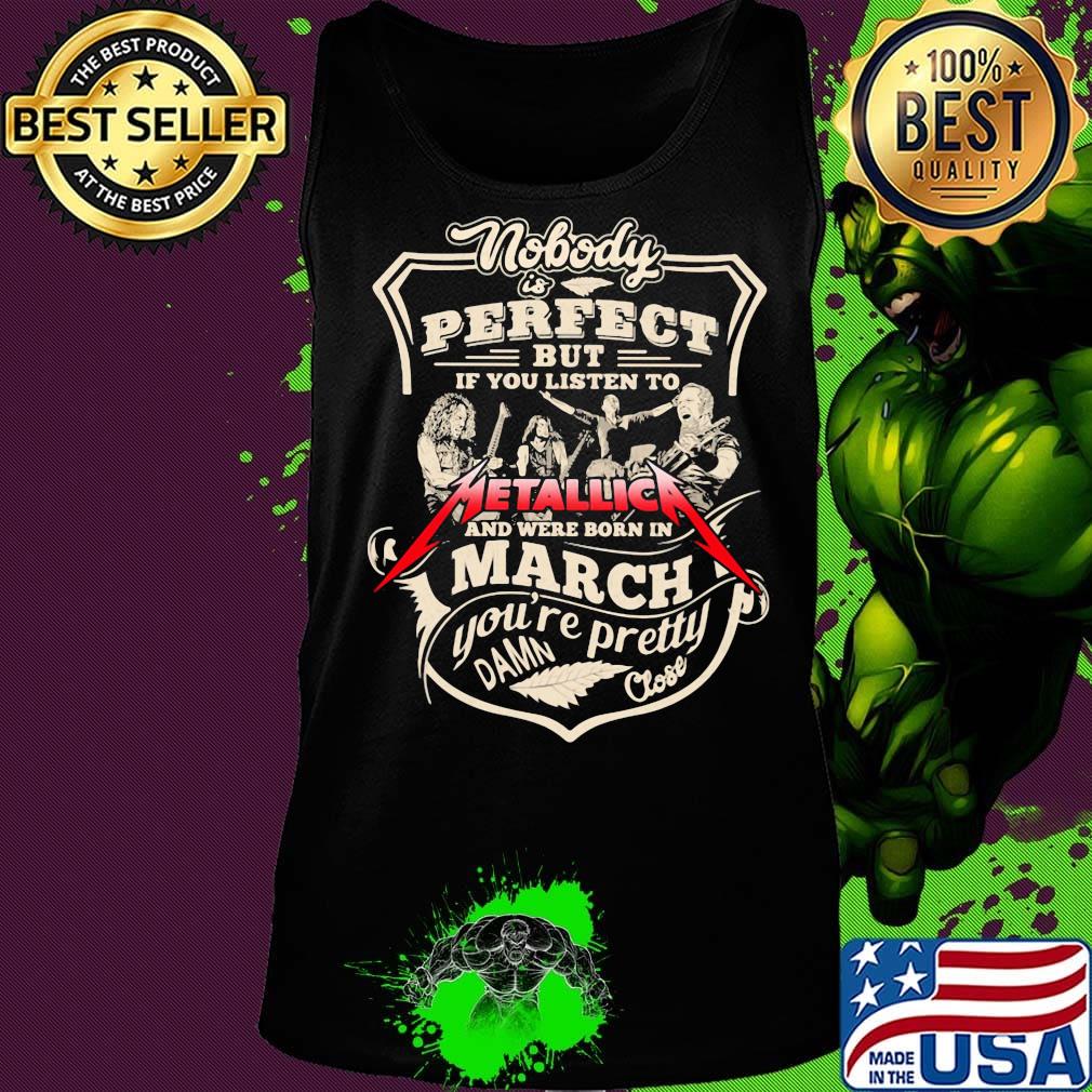 Nobody is perfect but if you listen to metallica and were born in march you're pretty damn close s Tank top Nobody is perfect but if you listen to metallica and were born in march you're pretty damn close s Tank top