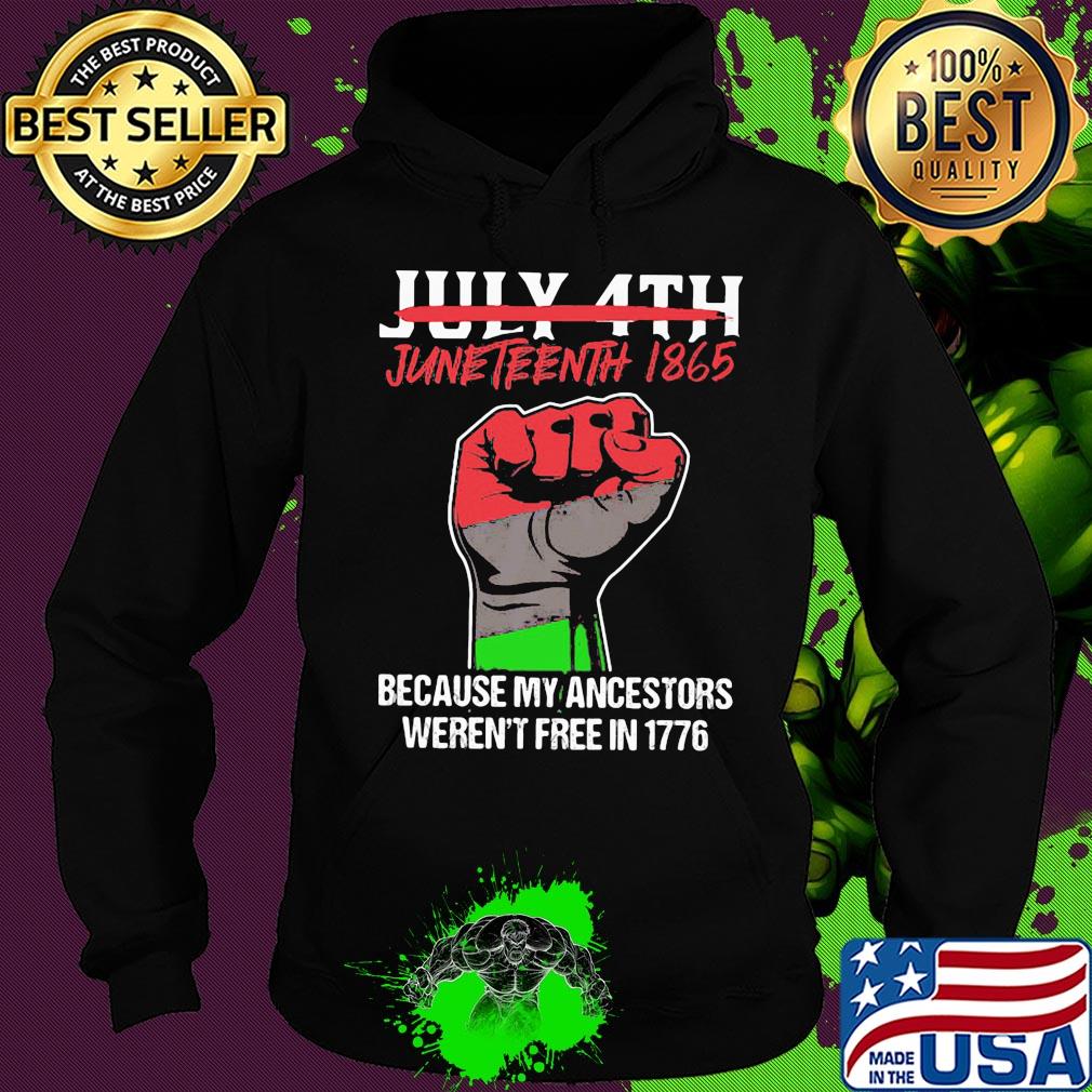 Not july 4th juneteenth 1865 because my ancestors weren't free in 1776 fist hand s Hoodie Not july 4th juneteenth 1865 because my ancestors weren't free in 1776 fist hand s Hoodie