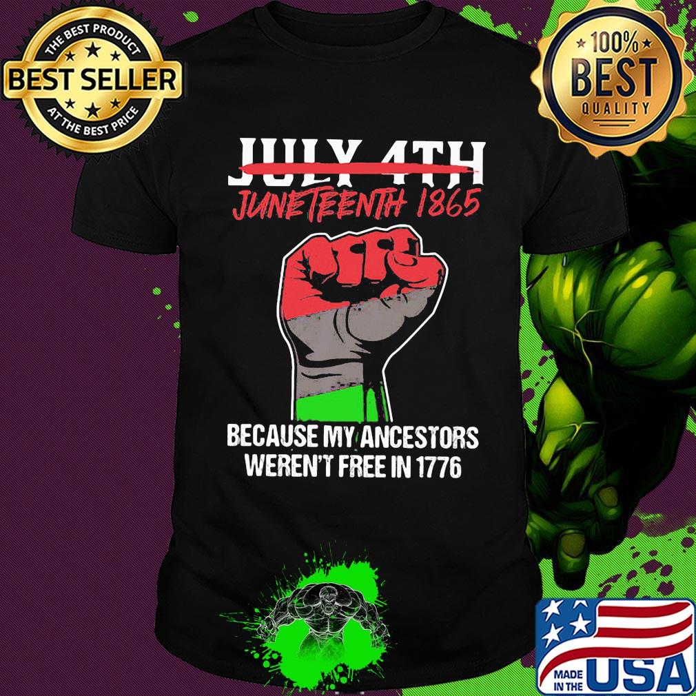 Not july 4th juneteenth 1865 because my ancestors weren't free in 1776 fist hand shirt Not july 4th juneteenth 1865 because my ancestors weren't free in 1776 fist hand shirt