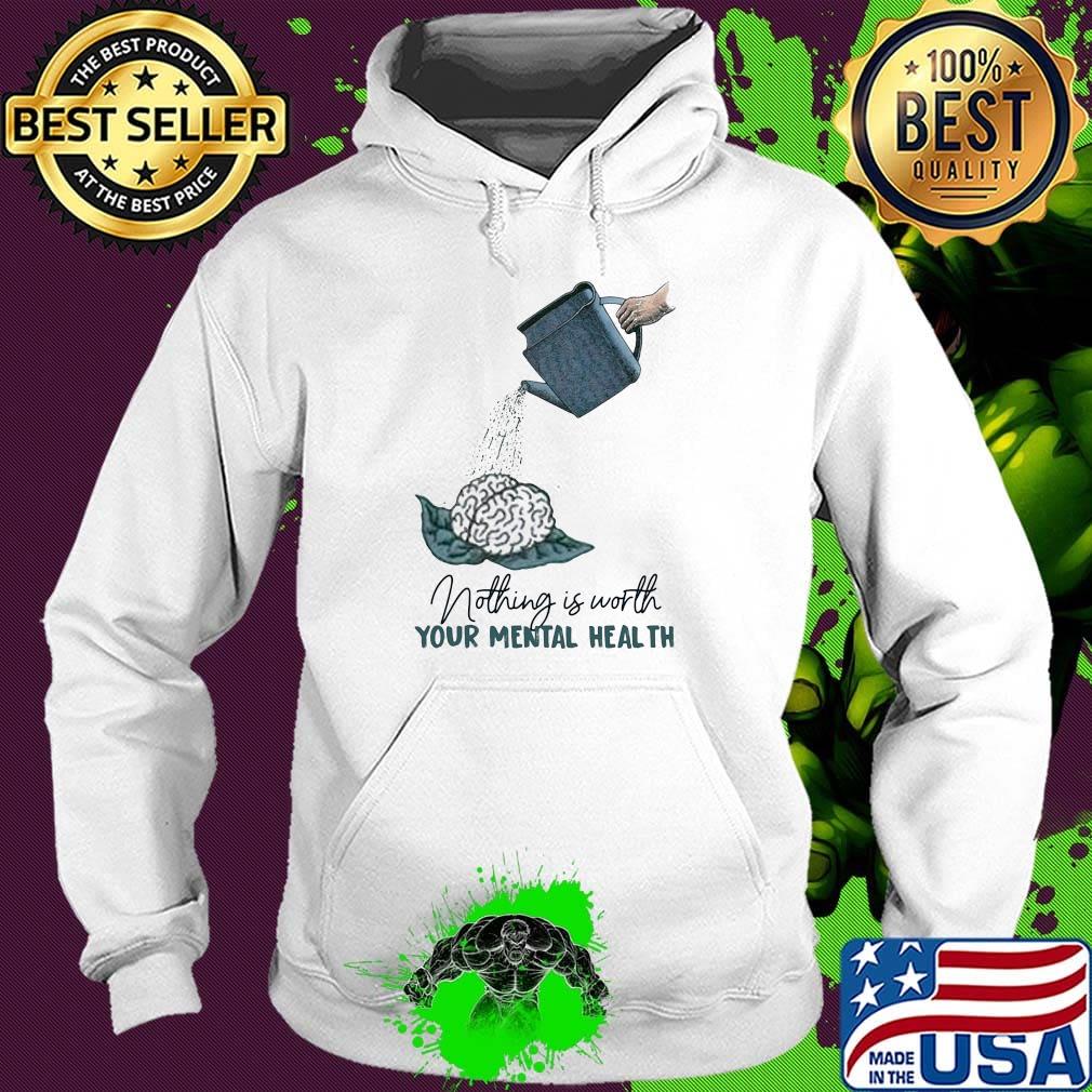 Nothing is worth your mental health watering the brain s Hoodie Nothing is worth your mental health watering the brain s Hoodie