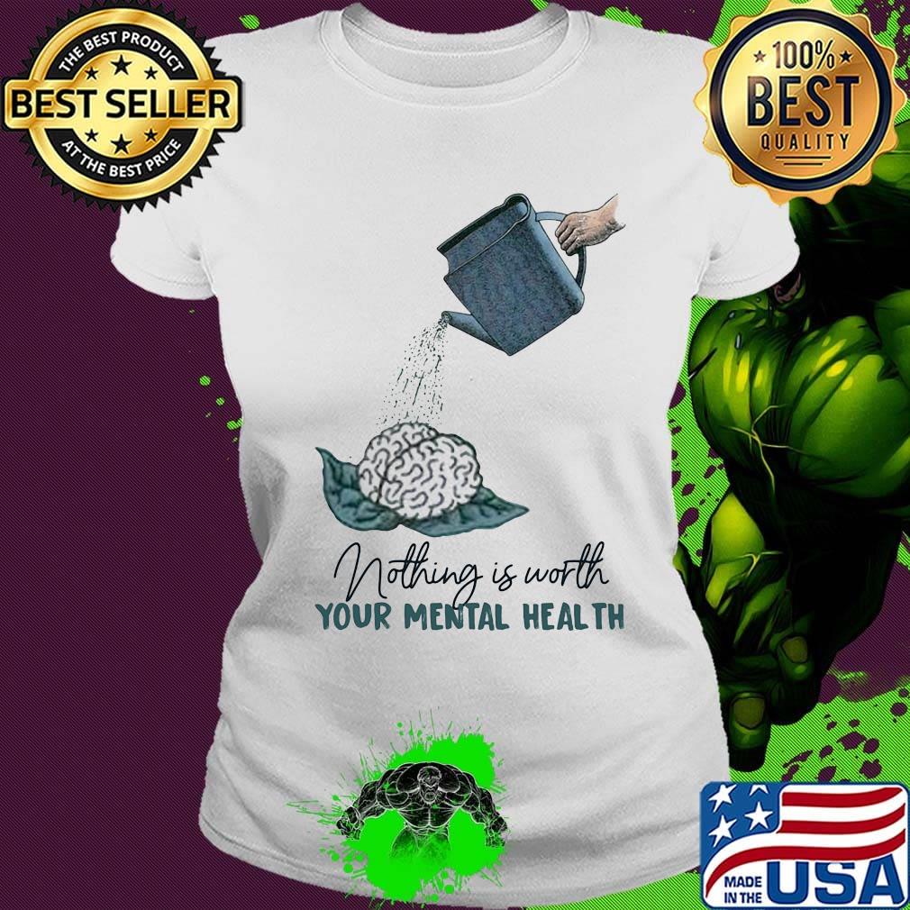 Nothing is worth your mental health watering the brain s Ladies tee Nothing is worth your mental health watering the brain s Ladies tee