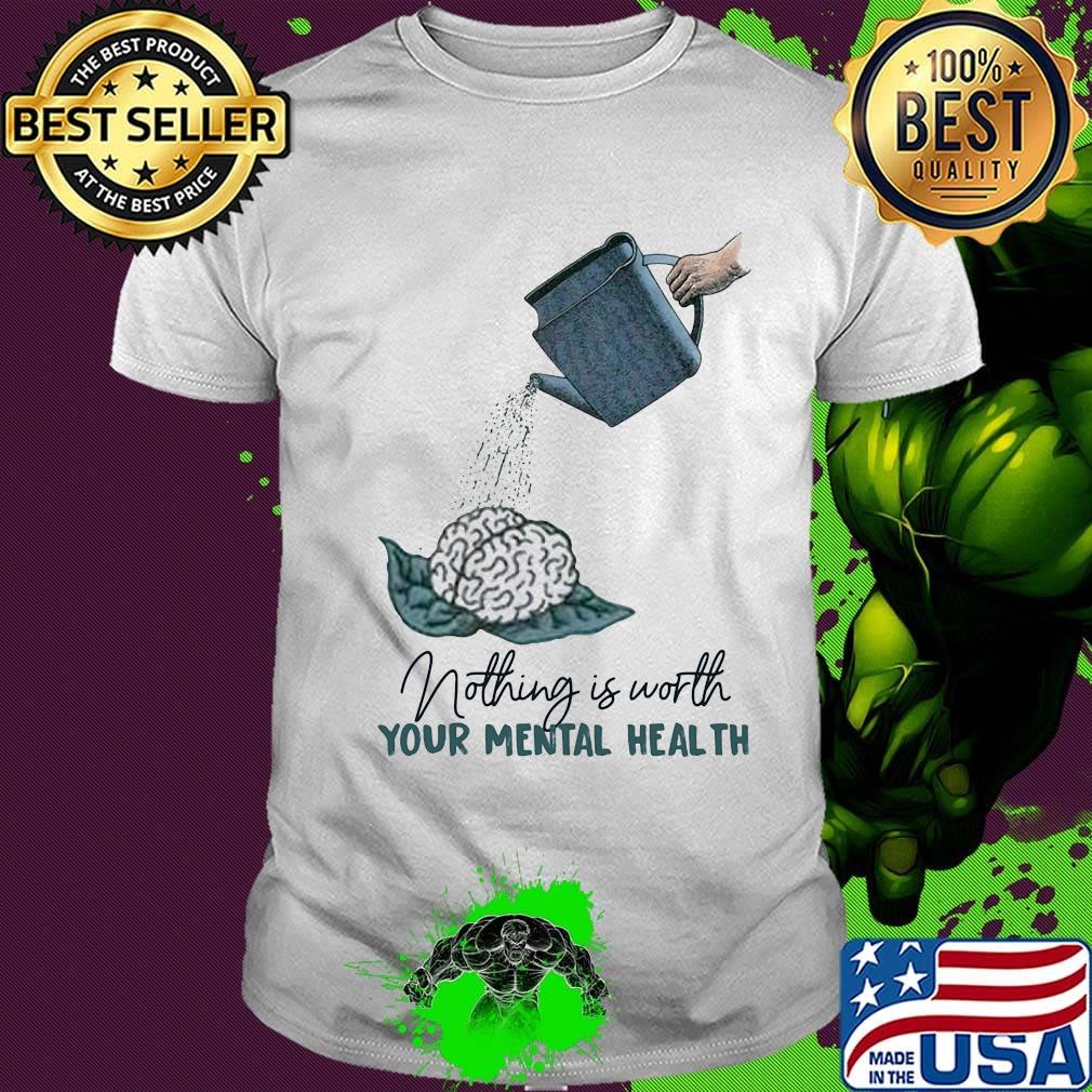 Nothing is worth your mental health watering the brain shirt