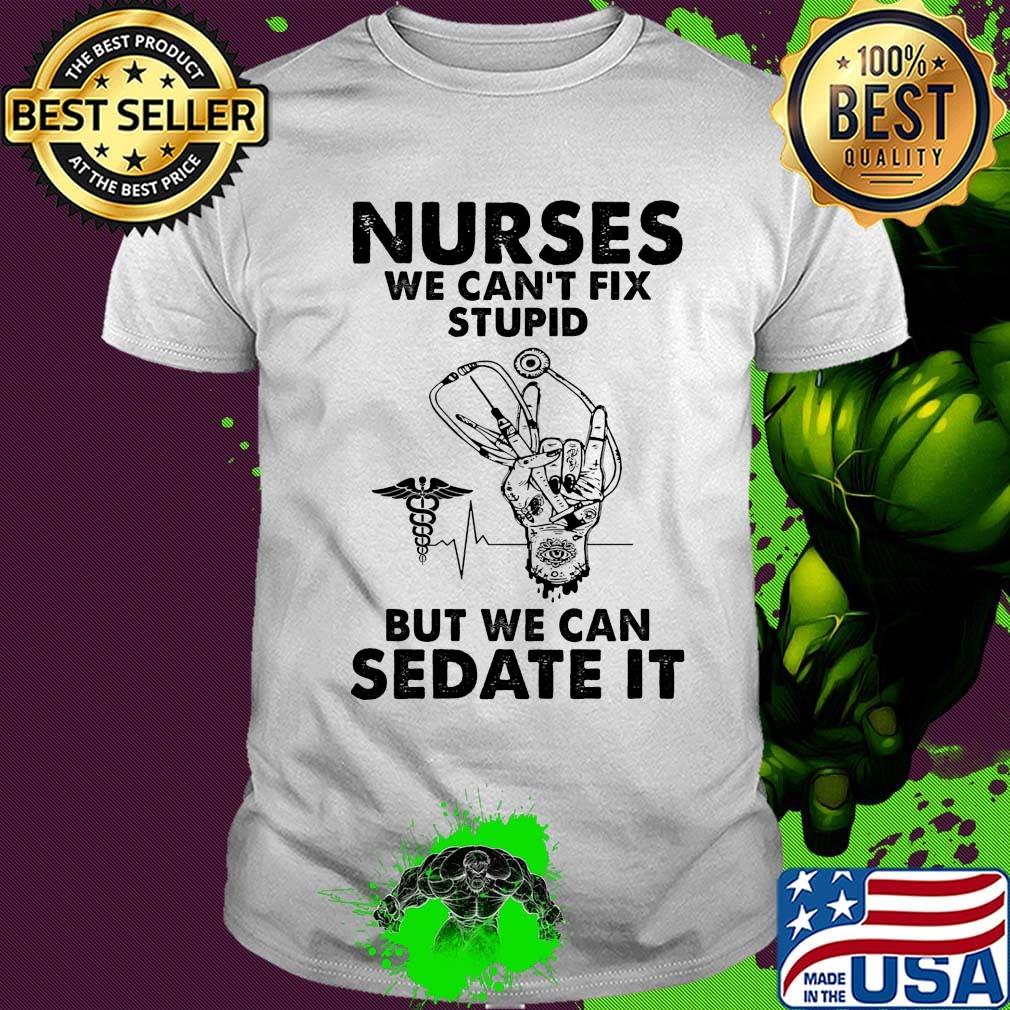 Nurses we can't fix stupid but we can sedate it shirt