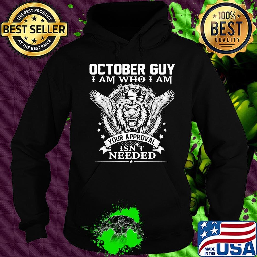 October Guy I Am Who I Am Your Approval Isn't Needed Lion King Shirt Hoodie October Guy I Am Who I Am Your Approval Isn't Needed Lion King Shirt Hoodie