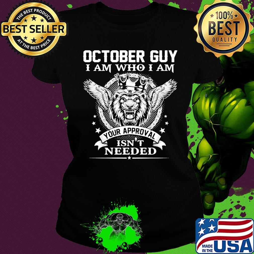 October Guy I Am Who I Am Your Approval Isn't Needed Lion King Shirt Ladies tee October Guy I Am Who I Am Your Approval Isn't Needed Lion King Shirt Ladies tee