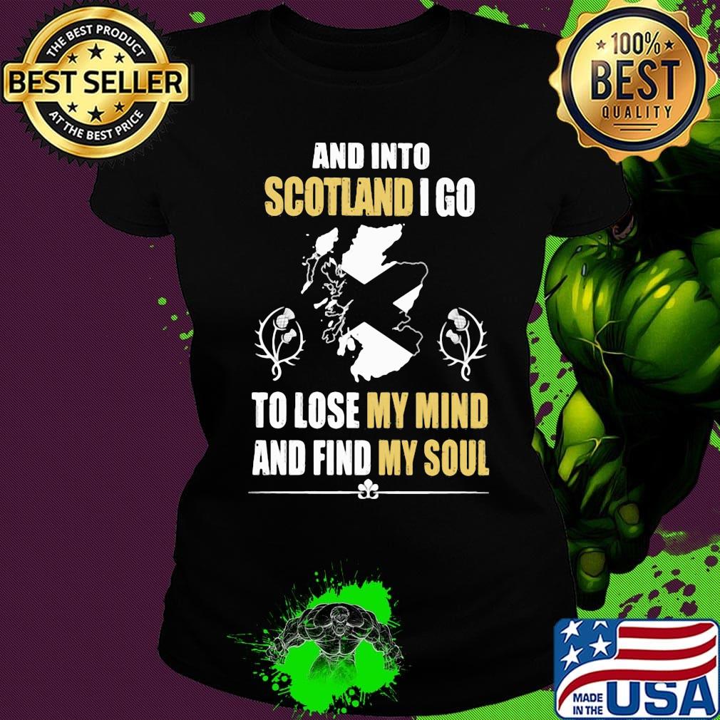 Official And Into Scotland I Go To Lose My Mind And Find My Soul Shirt Ladies tee Official And Into Scotland I Go To Lose My Mind And Find My Soul Shirt Ladies tee