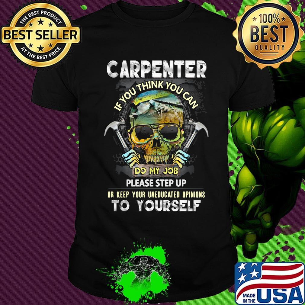 Official Carpenter If You Think You Can Please Step Up Or Keep Your Uneducated Opinions To Yourself Skull Hammer Shirt