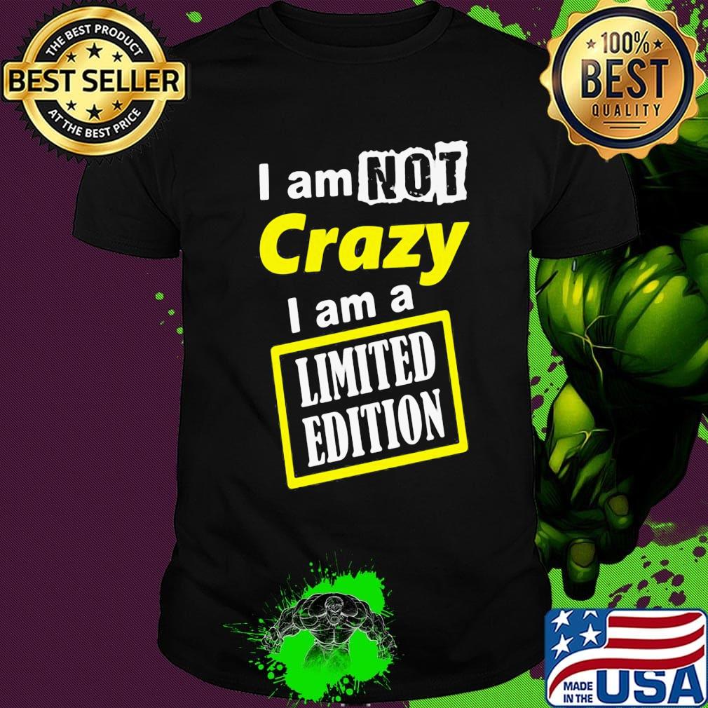 Official I Am Not Crazy I Am A Limited Edition Shirt