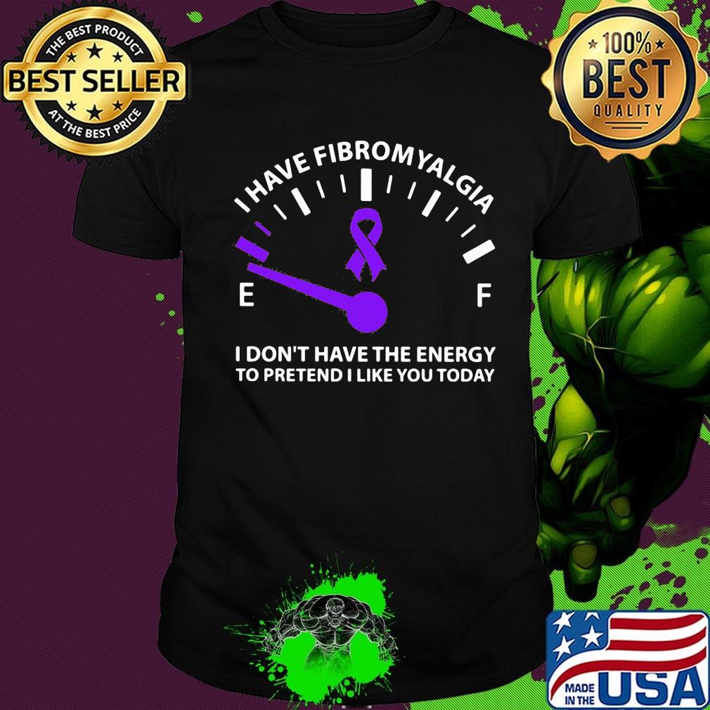 Official I Have Fibromyalgia I Don't Have The Energy To Pretend I Like You Today Shirt