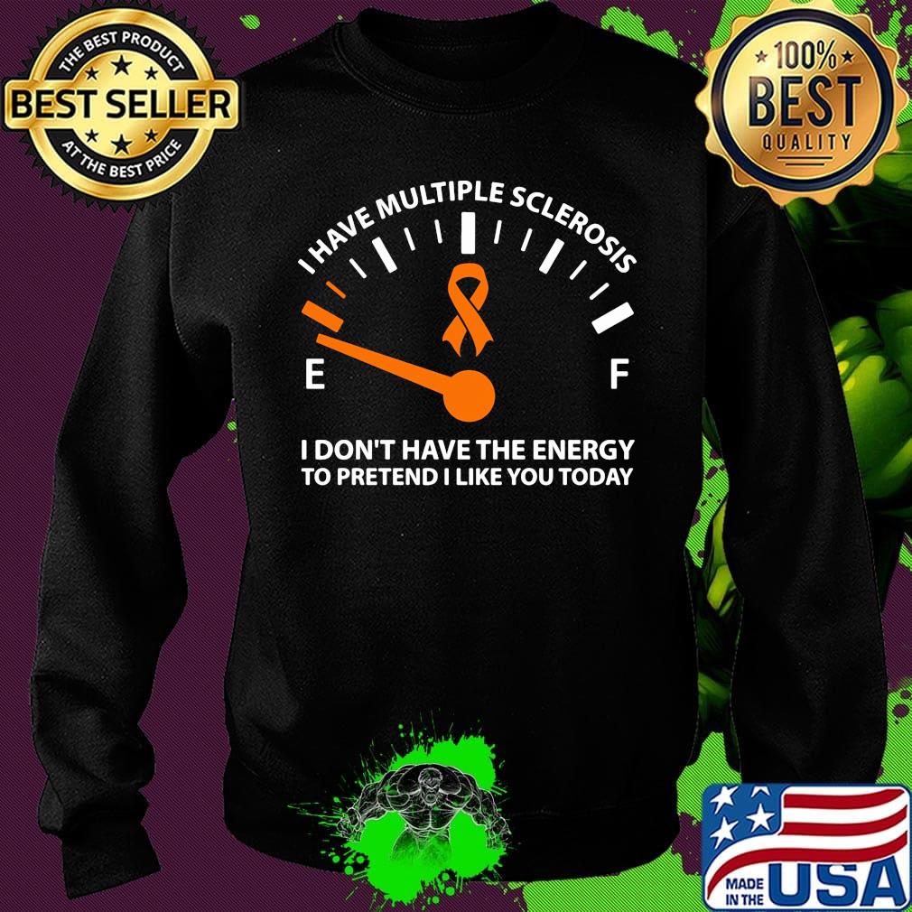 Official I Have Multiple Sclerosis I Don't Have The Energy To Pretend I Like You Today Shirt Sweater Official I Have Multiple Sclerosis I Don't Have The Energy To Pretend I Like You Today Shirt Sweater