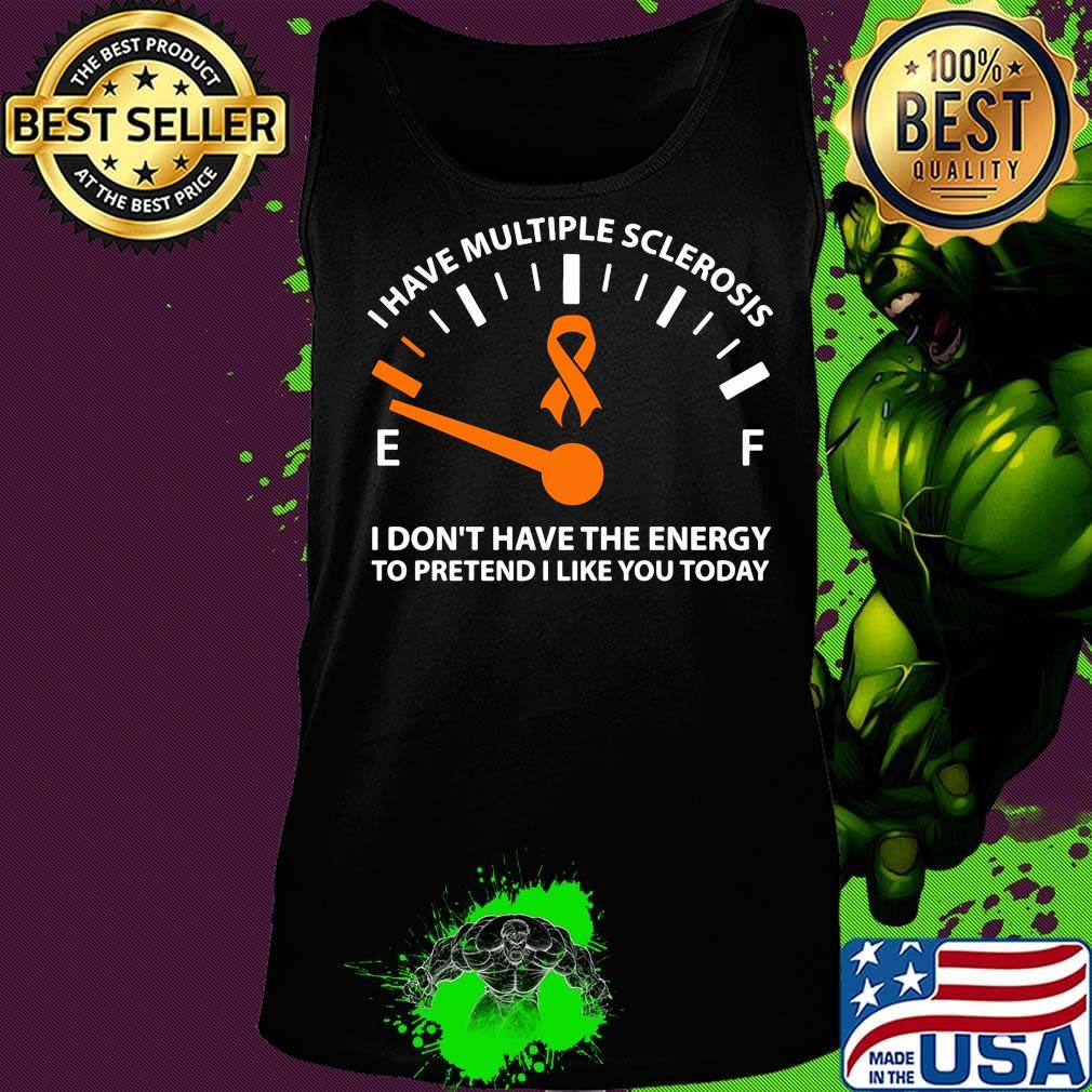 Official I Have Multiple Sclerosis I Don't Have The Energy To Pretend I Like You Today Shirt Tank top Official I Have Multiple Sclerosis I Don't Have The Energy To Pretend I Like You Today Shirt Tank top