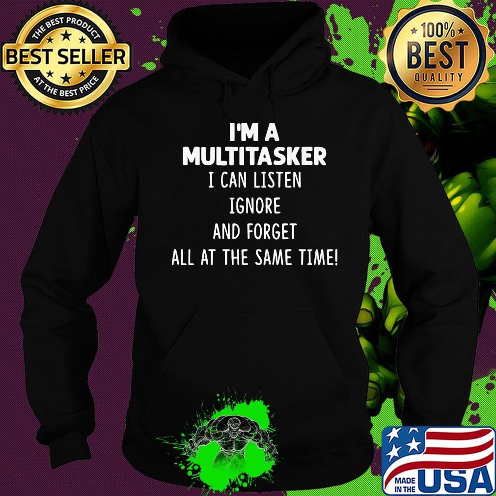 Official I'm A Multitasker I Can Listen Ignore And Forget All At The Same Time Shirt Hoodie Official I'm A Multitasker I Can Listen Ignore And Forget All At The Same Time Shirt Hoodie