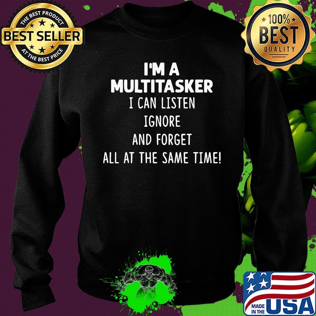 Official I'm A Multitasker I Can Listen Ignore And Forget All At The Same Time Shirt Sweater Official I'm A Multitasker I Can Listen Ignore And Forget All At The Same Time Shirt Sweater