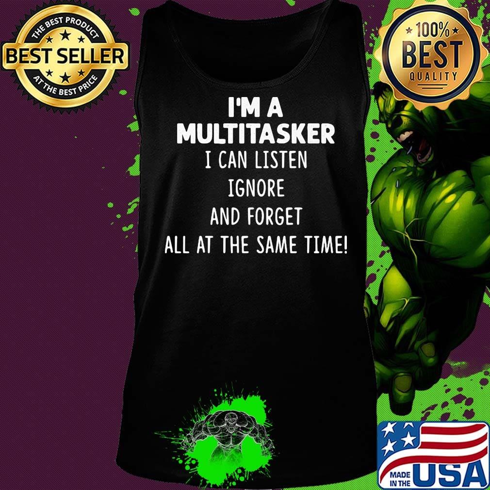 Official I'm A Multitasker I Can Listen Ignore And Forget All At The Same Time Shirt Tank top Official I'm A Multitasker I Can Listen Ignore And Forget All At The Same Time Shirt Tank top