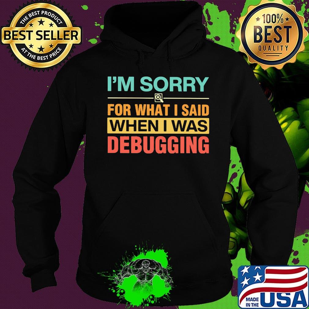 Official I'm Sorry For What I Said When I Was Debugging Shirt Hoodie Official I'm Sorry For What I Said When I Was Debugging Shirt Hoodie