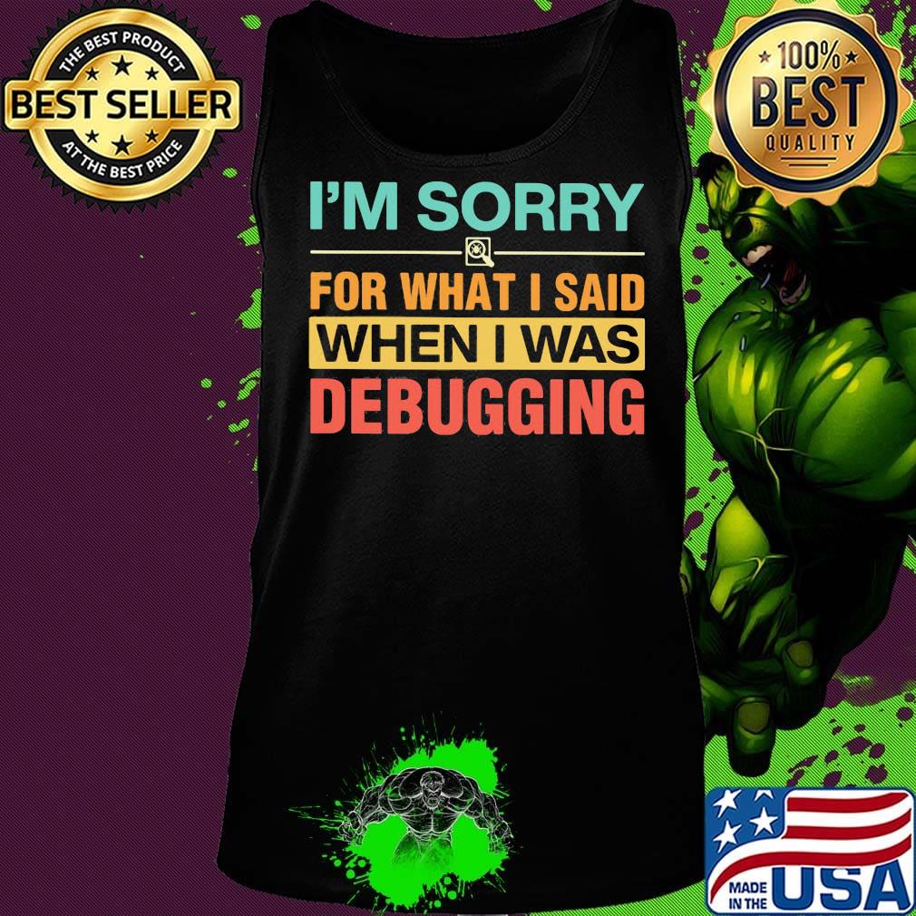 Official I'm Sorry For What I Said When I Was Debugging Shirt Tank top Official I'm Sorry For What I Said When I Was Debugging Shirt Tank top