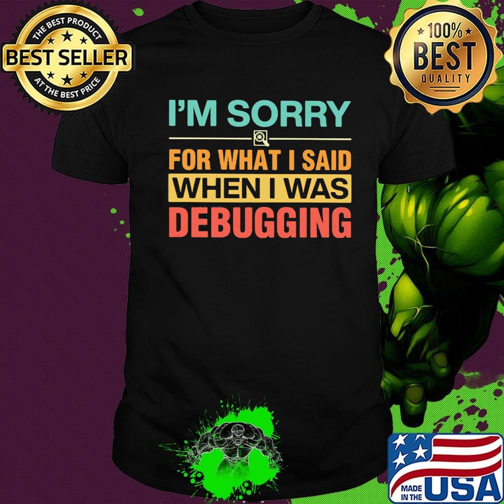 Official I'm Sorry For What I Said When I Was Debugging Shirt