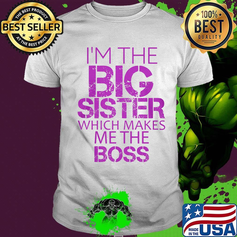 Official I'm The Big Sister Which Makes Me The Boss Shirt