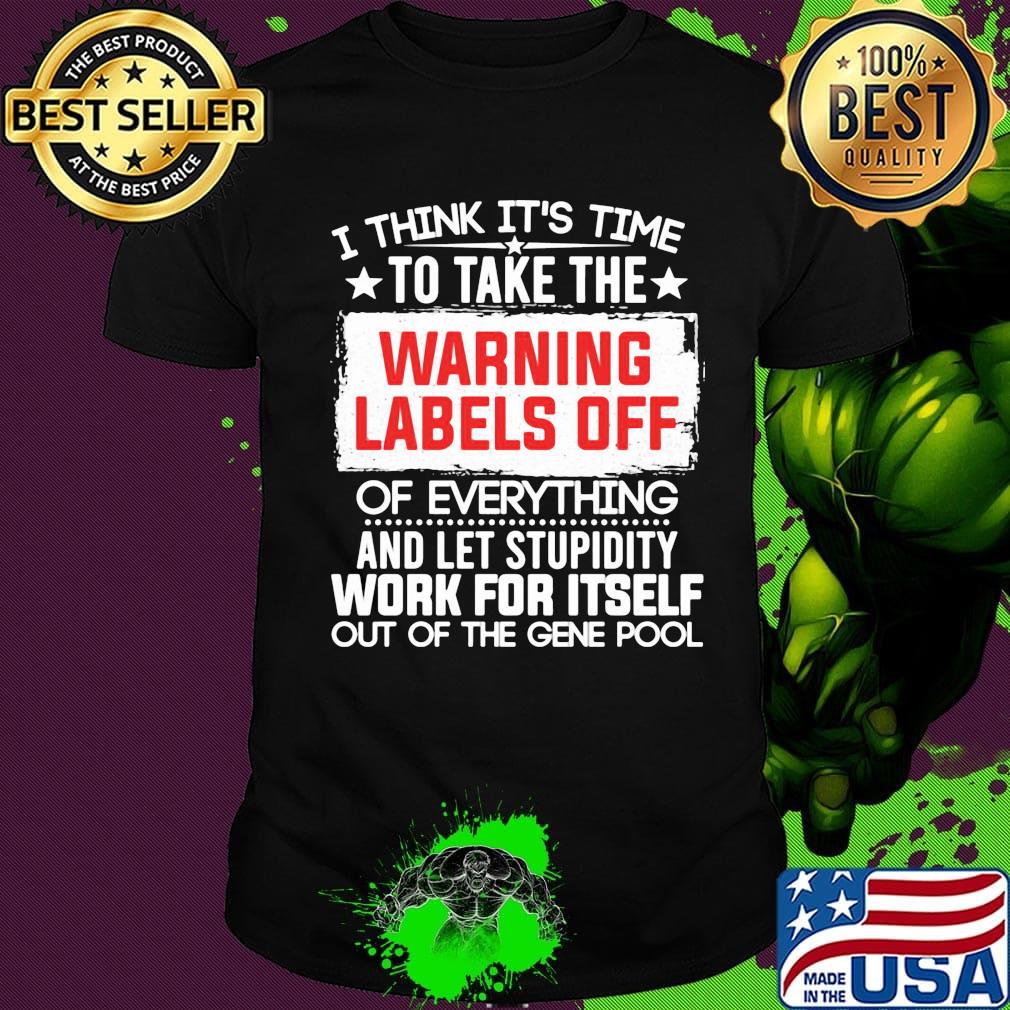 Official I Think It’s Time To Take The Warning Labels Off Of Everything And Let Stupidity Work For Itself Out Of The Gene Pool Shirt