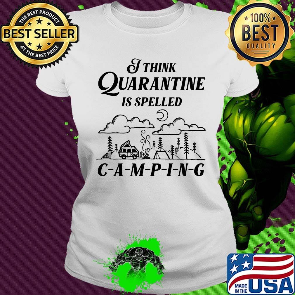 Official I Think Quarantine Is Spelled Camping Shirt Ladies tee Official I Think Quarantine Is Spelled Camping Shirt Ladies tee