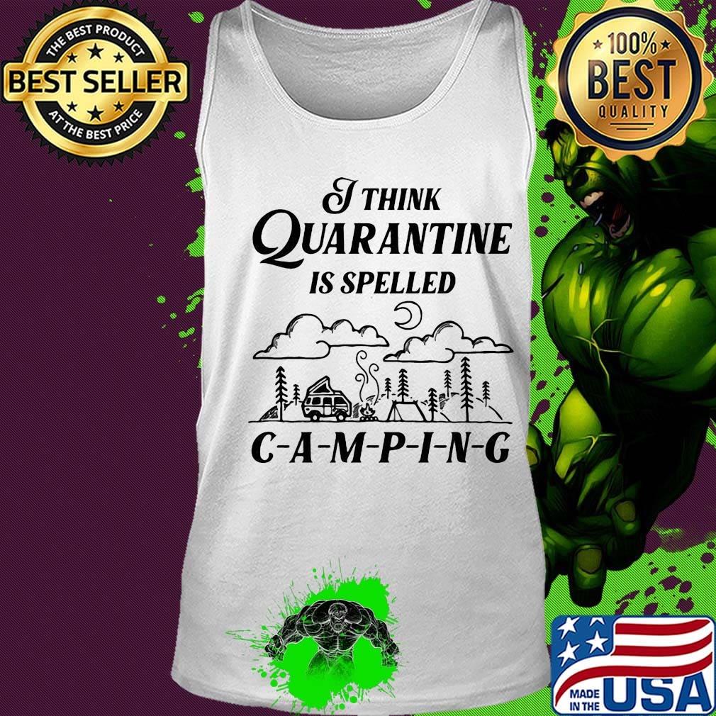 Official I Think Quarantine Is Spelled Camping Shirt Tank top Official I Think Quarantine Is Spelled Camping Shirt Tank top