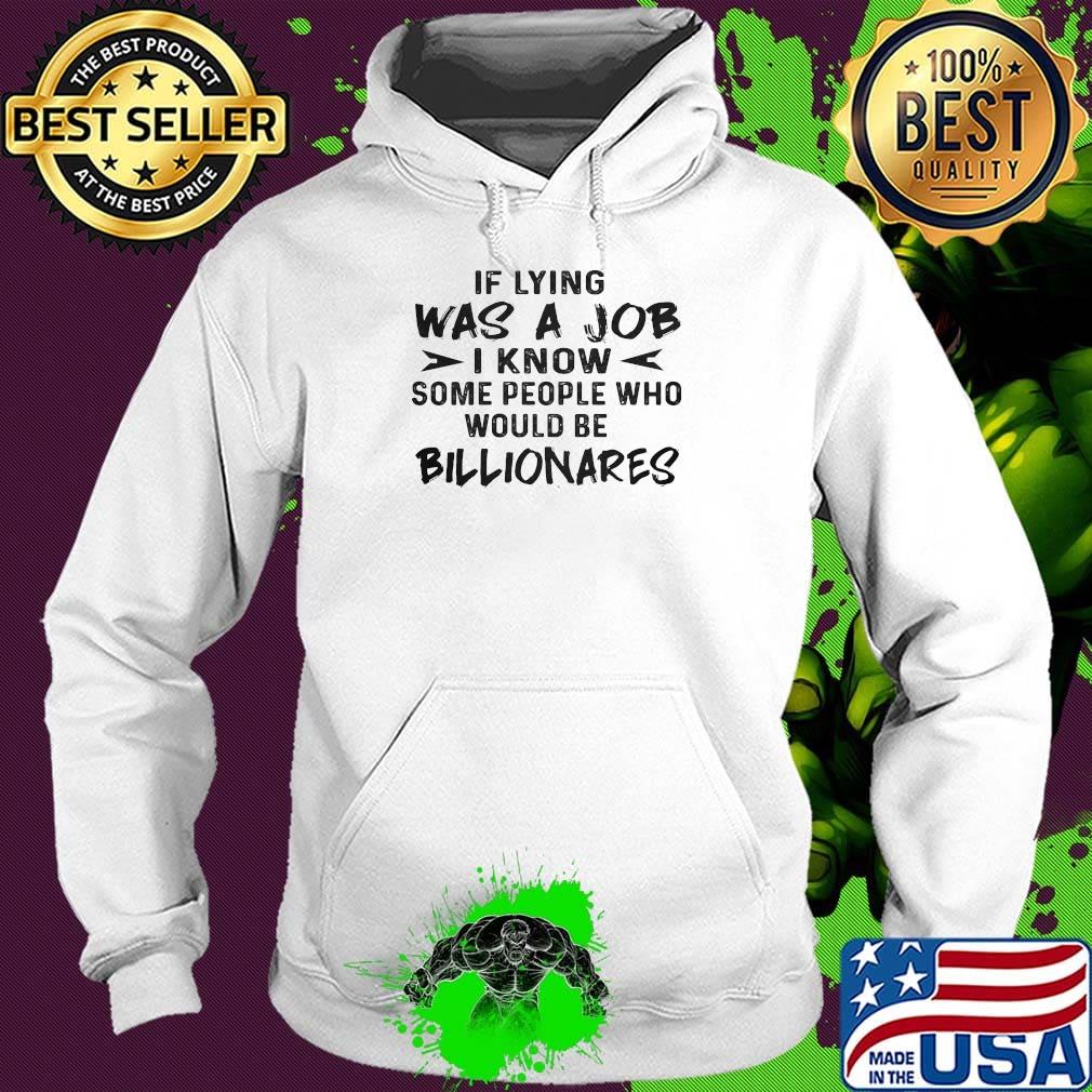 Official If Lying Was A Job I Know Some People Who Would Be Billionares Shirt Hoodie Official If Lying Was A Job I Know Some People Who Would Be Billionares Shirt Hoodie