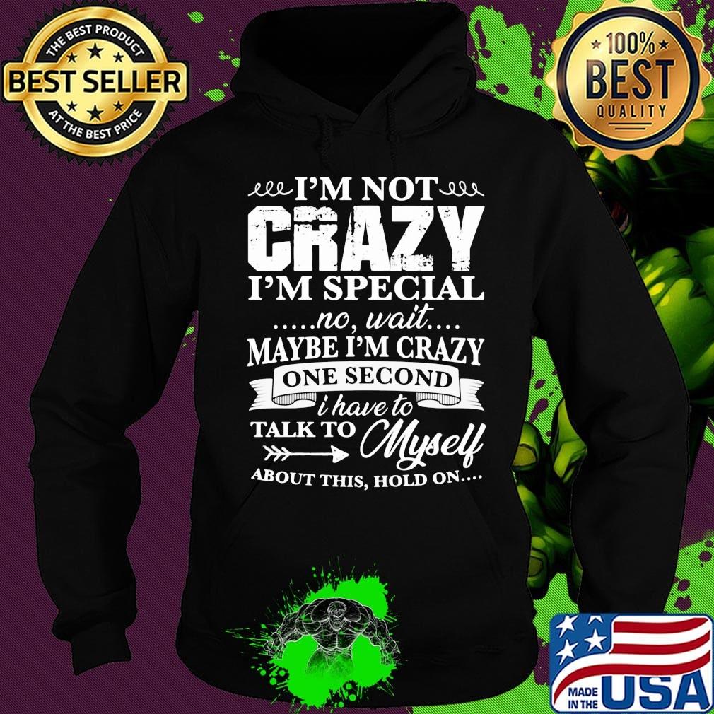 Official I’m Not Crazy I’m Special No Wait Maybe I’m Crazy One Second I Have To Talk To Myself About This Hold On Shirt Hoodie Official I’m Not Crazy I’m Special No Wait Maybe I’m Crazy One Second I Have To Talk To Myself About This Hold On Shirt Hoodie
