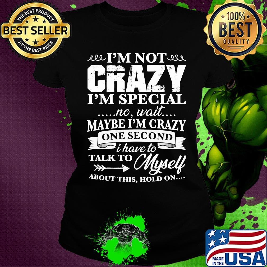 Official I’m Not Crazy I’m Special No Wait Maybe I’m Crazy One Second I Have To Talk To Myself About This Hold On Shirt Ladies tee Official I’m Not Crazy I’m Special No Wait Maybe I’m Crazy One Second I Have To Talk To Myself About This Hold On Shirt Ladies tee