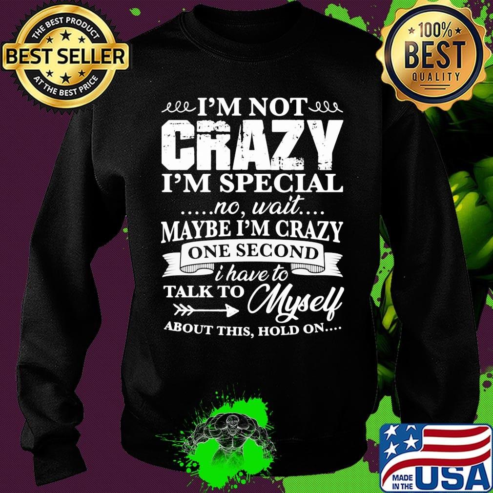 Official I’m Not Crazy I’m Special No Wait Maybe I’m Crazy One Second I Have To Talk To Myself About This Hold On Shirt Sweater Official I’m Not Crazy I’m Special No Wait Maybe I’m Crazy One Second I Have To Talk To Myself About This Hold On Shirt Sweater