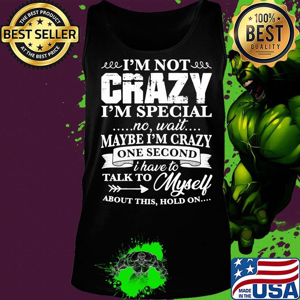 Official I’m Not Crazy I’m Special No Wait Maybe I’m Crazy One Second I Have To Talk To Myself About This Hold On Shirt Tank top Official I’m Not Crazy I’m Special No Wait Maybe I’m Crazy One Second I Have To Talk To Myself About This Hold On Shirt Tank top