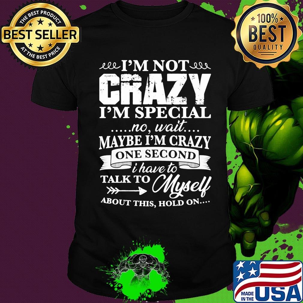 Official I’m Not Crazy I’m Special No Wait Maybe I’m Crazy One Second I Have To Talk To Myself About This Hold On Shirt Official I’m Not Crazy I’m Special No Wait Maybe I’m Crazy One Second I Have To Talk To Myself About This Hold On Shirt