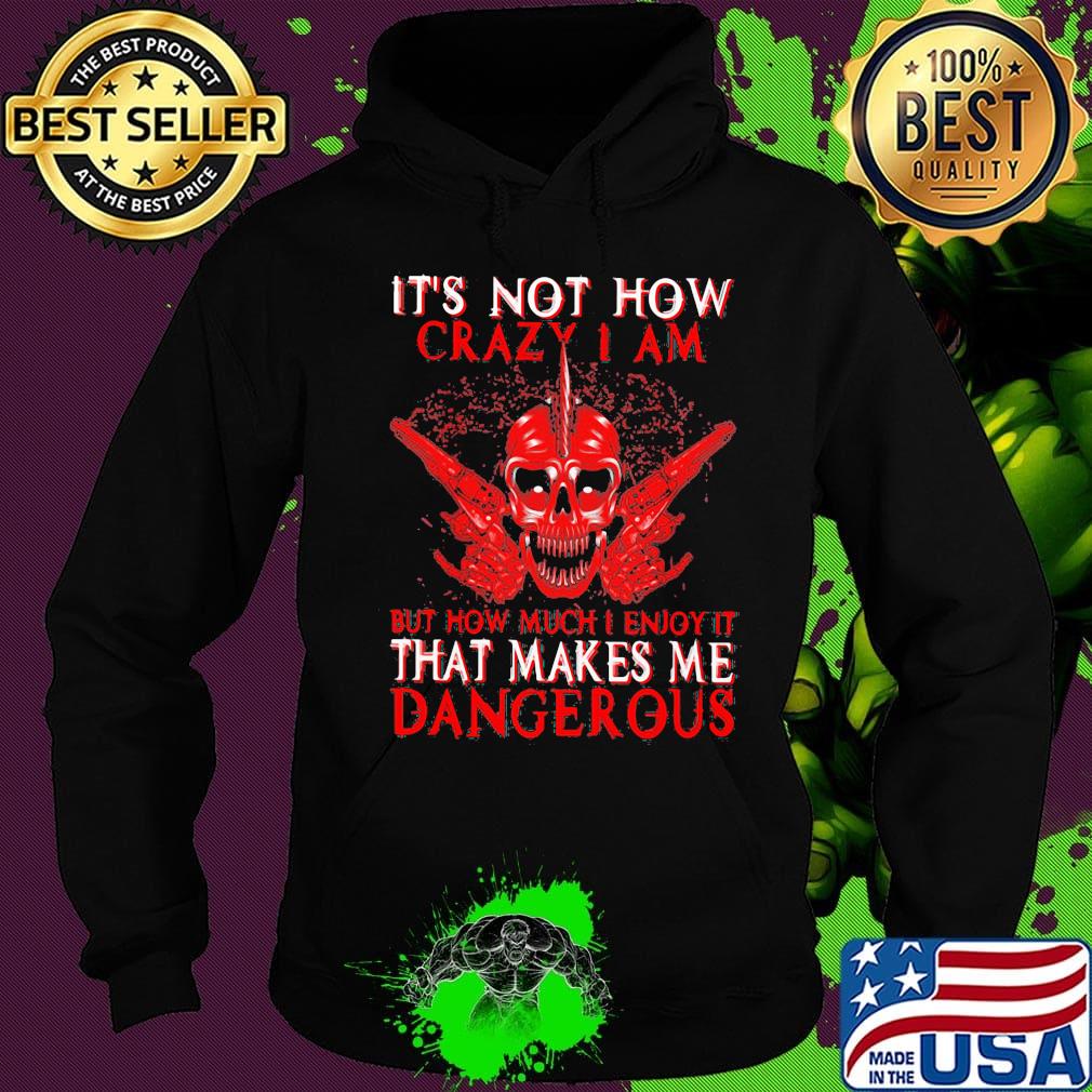 Official It's Not How Crazy I Am But How Much I Enjoy It That Makes Me Dangerous Shirt Hoodie Official It's Not How Crazy I Am But How Much I Enjoy It That Makes Me Dangerous Shirt Hoodie