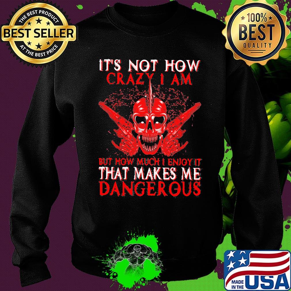 Official It's Not How Crazy I Am But How Much I Enjoy It That Makes Me Dangerous Shirt Sweater Official It's Not How Crazy I Am But How Much I Enjoy It That Makes Me Dangerous Shirt Sweater