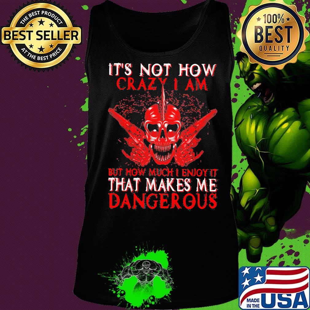 Official It's Not How Crazy I Am But How Much I Enjoy It That Makes Me Dangerous Shirt Tank top Official It's Not How Crazy I Am But How Much I Enjoy It That Makes Me Dangerous Shirt Tank top