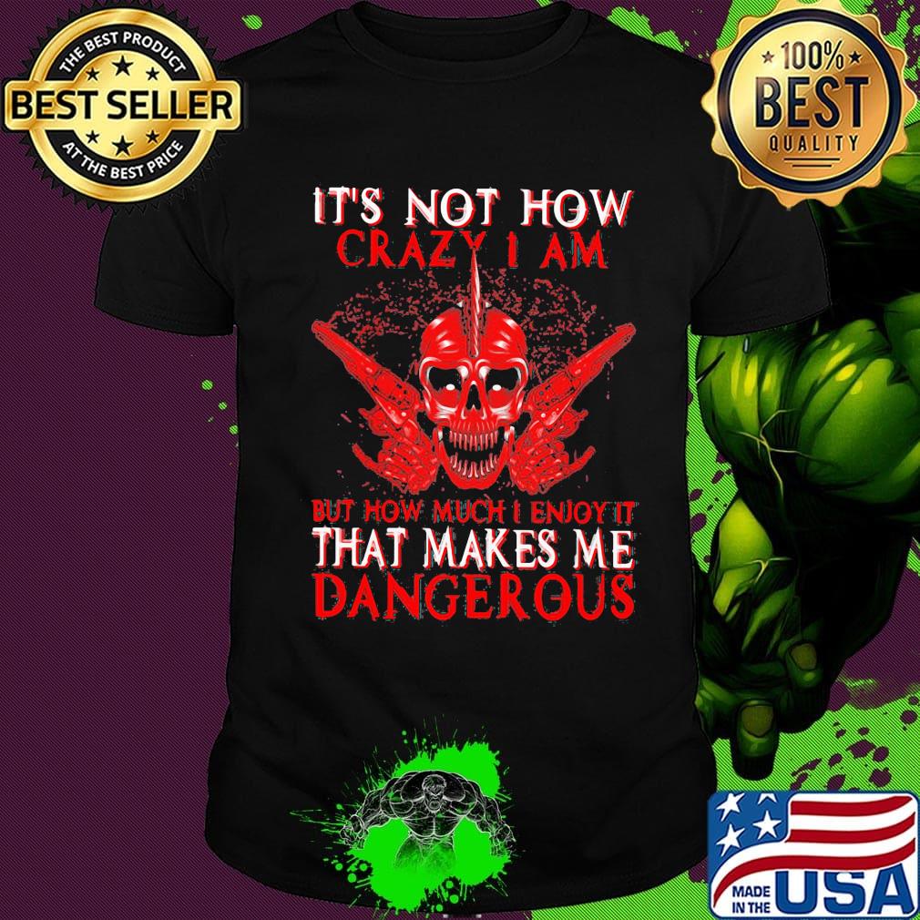 Official It's Not How Crazy I Am But How Much I Enjoy It That Makes Me Dangerous Shirt