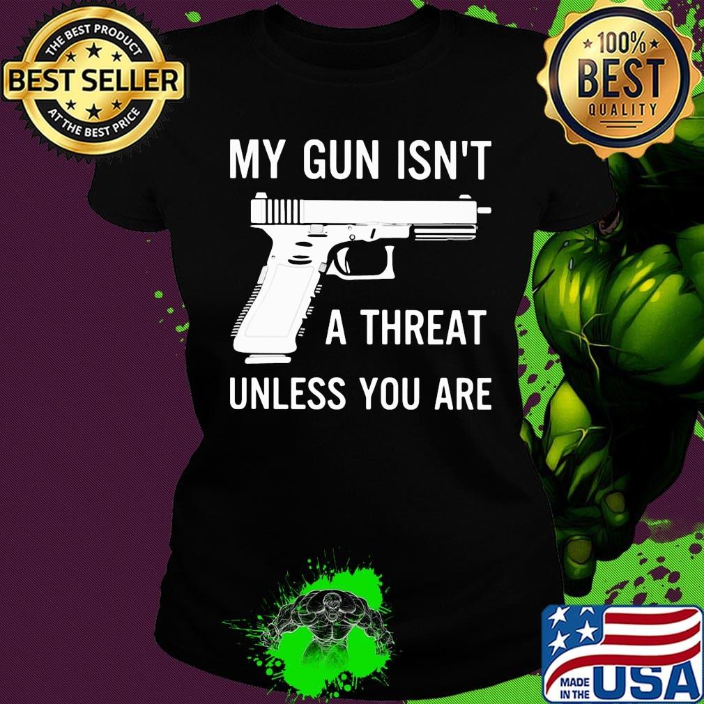 Official My Gun Isn't A Threat Unless You Are Shirt Ladies tee Official My Gun Isn't A Threat Unless You Are Shirt Ladies tee