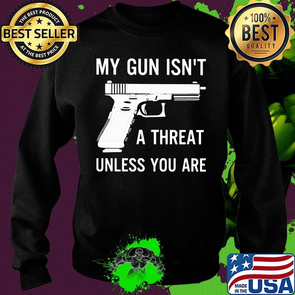 Official My Gun Isn't A Threat Unless You Are Shirt Sweater Official My Gun Isn't A Threat Unless You Are Shirt Sweater