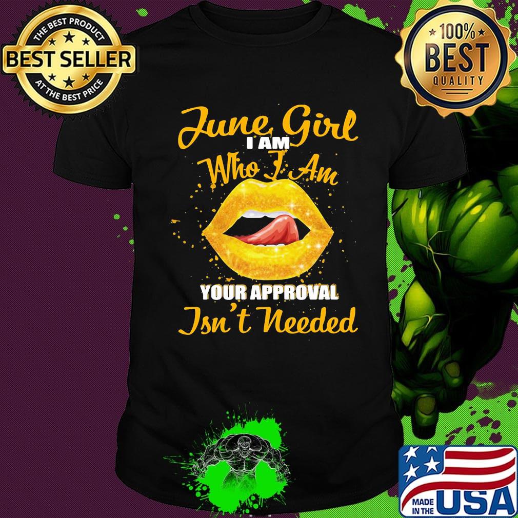 Official slip june girl I am who I am your approval isn't needed shirt