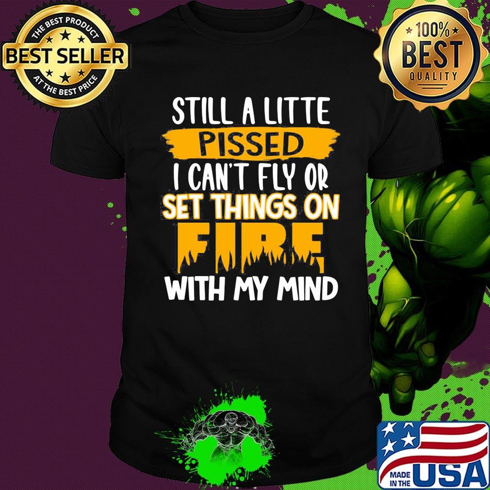 Official Still A Little Pissed I Can’t Fly Or Set Things On Fire With My Mind Shirt