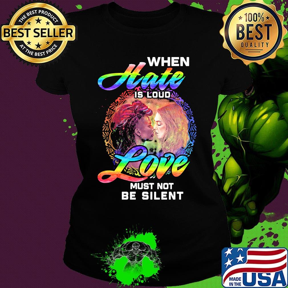 Official When Hate Is Loud Love Must Not Be Silent Shirt Ladies tee Official When Hate Is Loud Love Must Not Be Silent Shirt Ladies tee