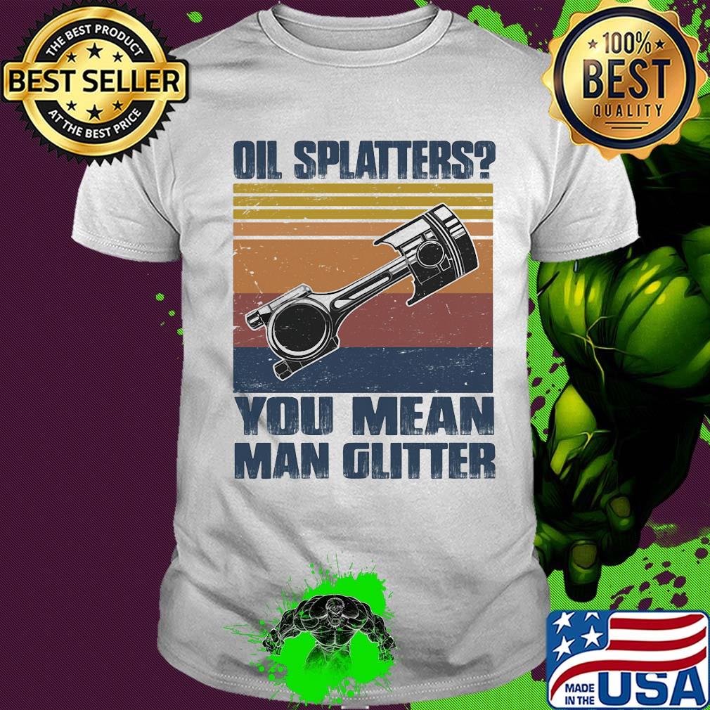 Oil splatters you mean man glitter vintage retro shirt