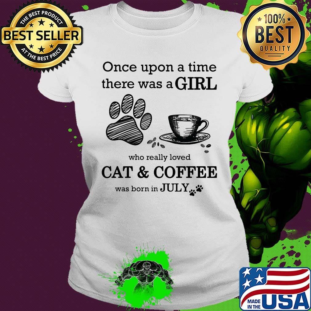 Once Upon A Time There Was A Girl Who Really Loved Cat & Coffee Was Born In July Shirt Ladies tee Once Upon A Time There Was A Girl Who Really Loved Cat & Coffee Was Born In July Shirt Ladies tee