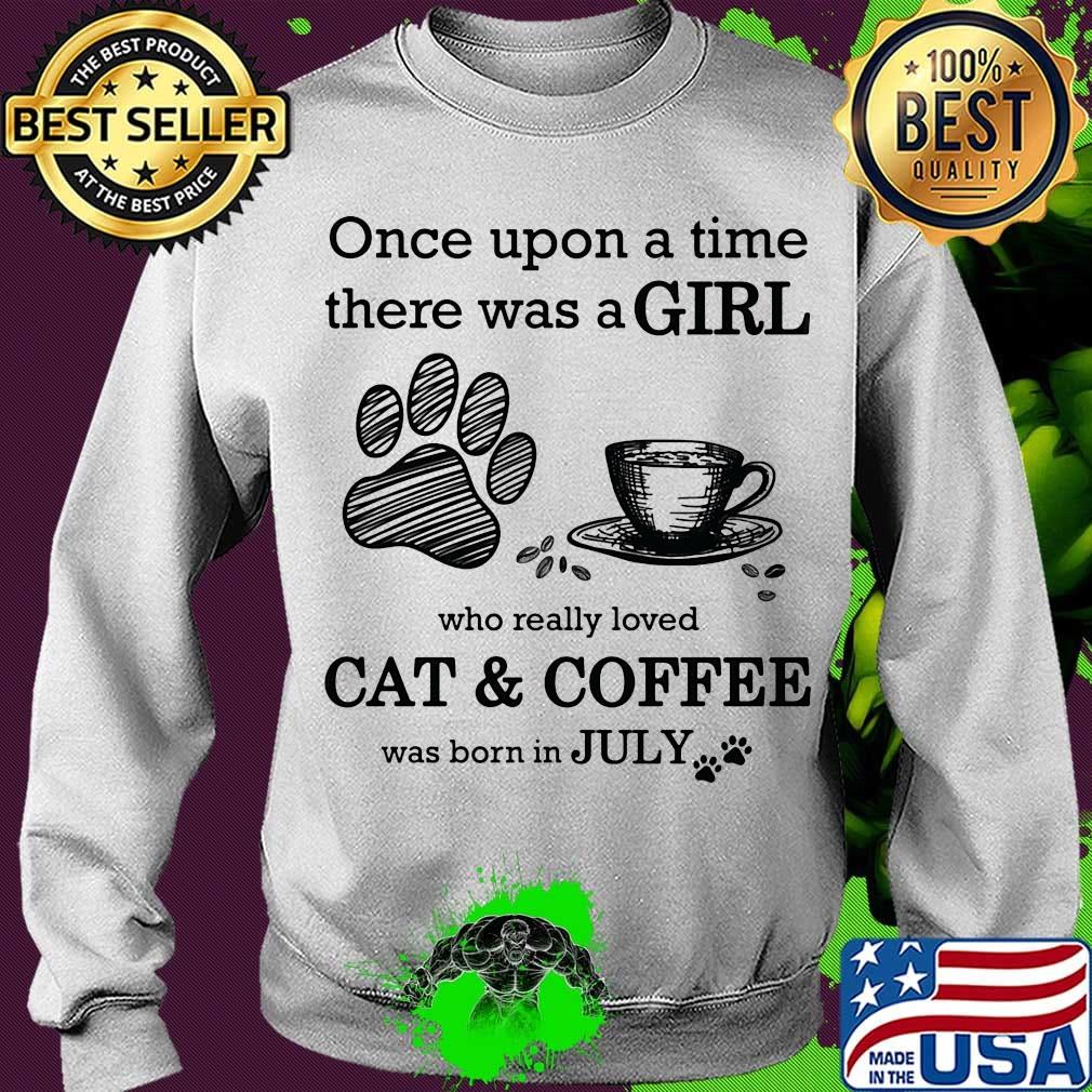 Once Upon A Time There Was A Girl Who Really Loved Cat & Coffee Was Born In July Shirt Sweater Once Upon A Time There Was A Girl Who Really Loved Cat & Coffee Was Born In July Shirt Sweater